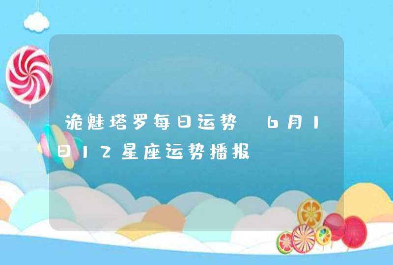 诡魅塔罗每日运势 6月1日12星座运势播报